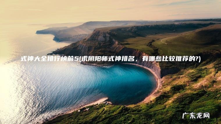 式神大全排行榜前5(求阴阳师式神排名， 有哪些比较推荐的?)