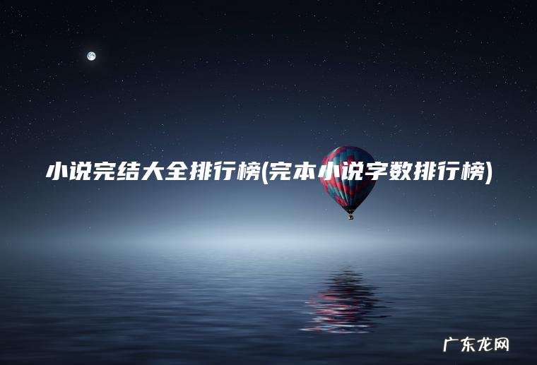 小说完结大全排行榜(完本小说字数排行榜)