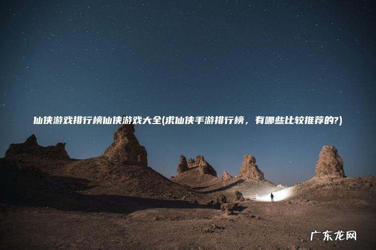 仙侠游戏排行榜仙侠游戏大全(求仙侠手游排行榜 ， 有哪些比较推荐的?)