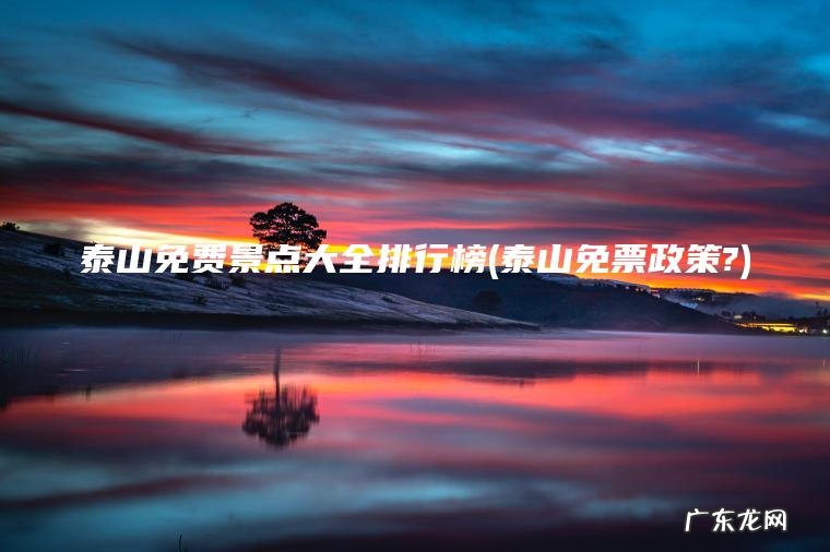 泰山免费景点大全排行榜(泰山免票政策?)