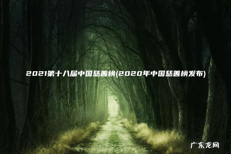 2021第十八届中国慈善榜(2020年中国慈善榜发布)