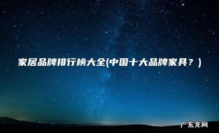 家居品牌排行榜大全(中国十大品牌家具？)
