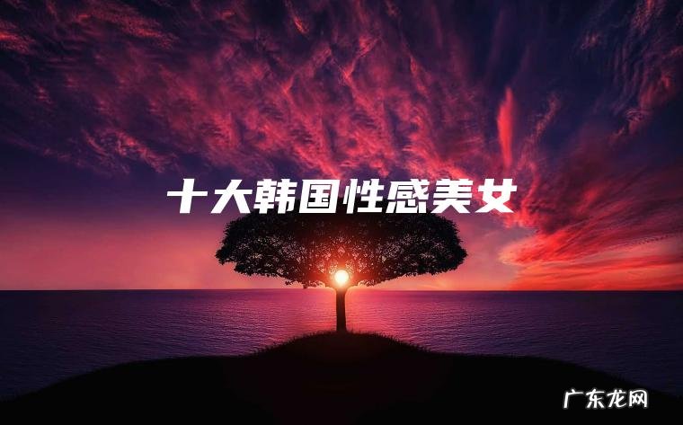 十大韩国性感美女