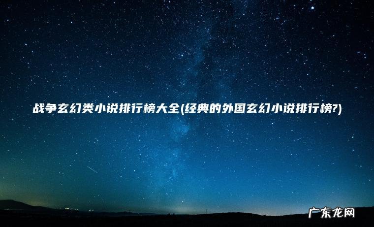 战争玄幻类小说排行榜大全(经典的外国玄幻小说排行榜?)