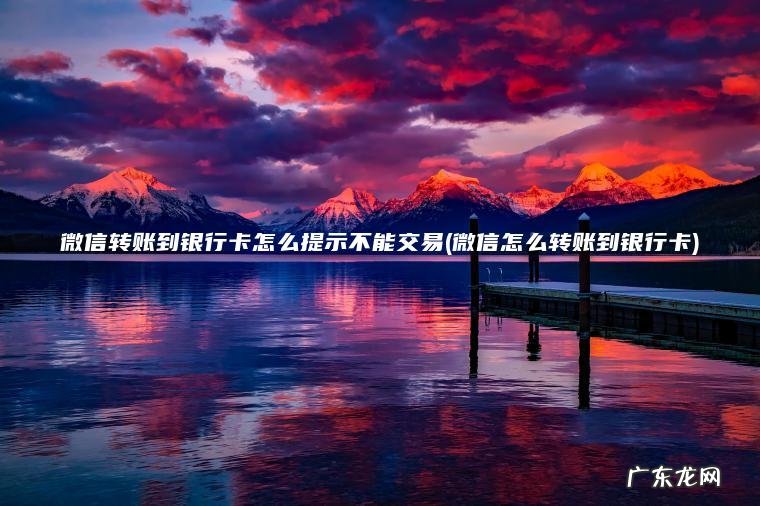 微信转账到银行卡怎么提示不能交易(微信怎么转账到银行卡)