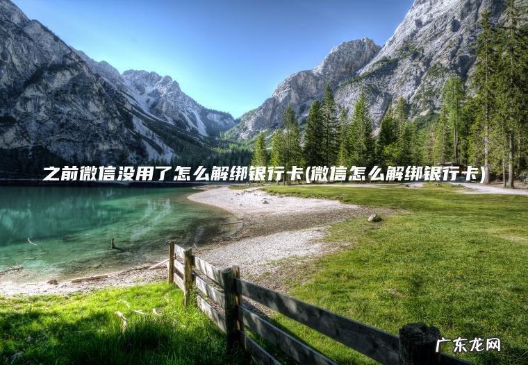 之前微信没用了怎么解绑银行卡(微信怎么解绑银行卡)