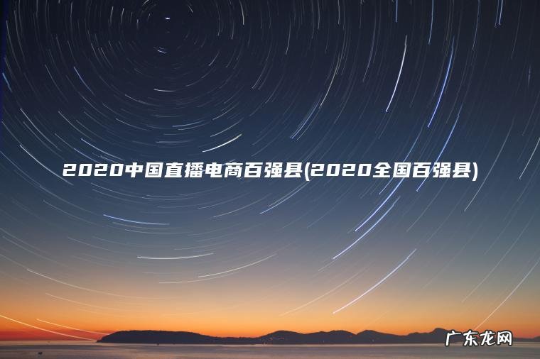 2020中国直播电商百强县(2020全国百强县)