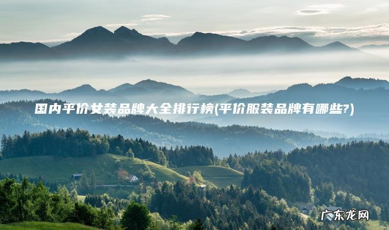 国内平价女装品牌大全排行榜(平价服装品牌有哪些?)