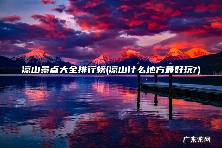 凉山景点大全排行榜(凉山什么地方最好玩?)