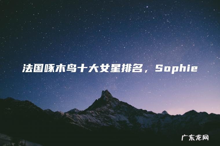 法国啄木鸟十大女星排名 ， Sophie