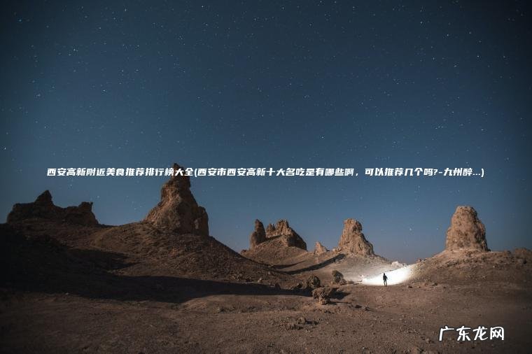 西安高新附近美食推荐排行榜大全(西安市西安高新十大名吃是有哪些啊 ， 可以推荐几个吗?-九州醉…)