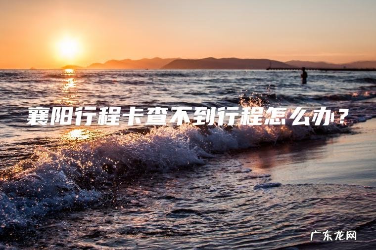 襄阳行程卡查不到行程怎么办？
