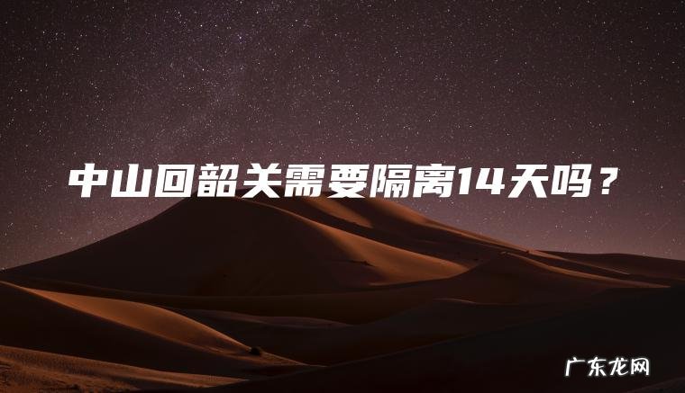 中山回韶关需要隔离14天吗？