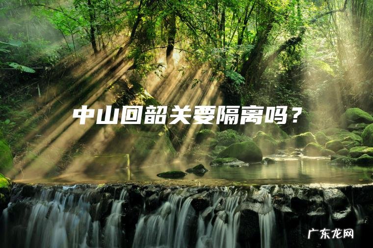 中山回韶关要隔离吗？