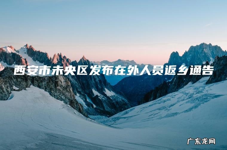 西安市未央区发布在外人员返乡通告