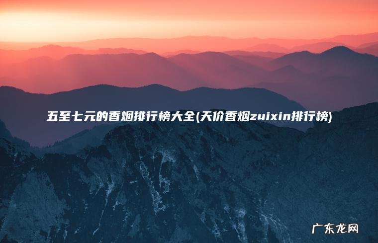 五至七元的香烟排行榜大全(天价香烟zuixin排行榜)
