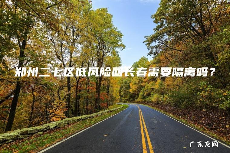 郑州二七区低风险回长春需要隔离吗？