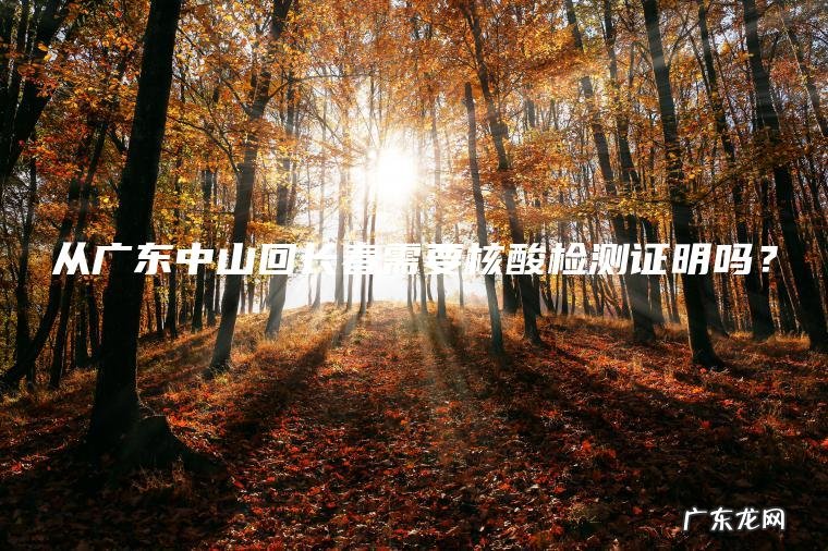 从广东中山回长春需要核酸检测证明吗？