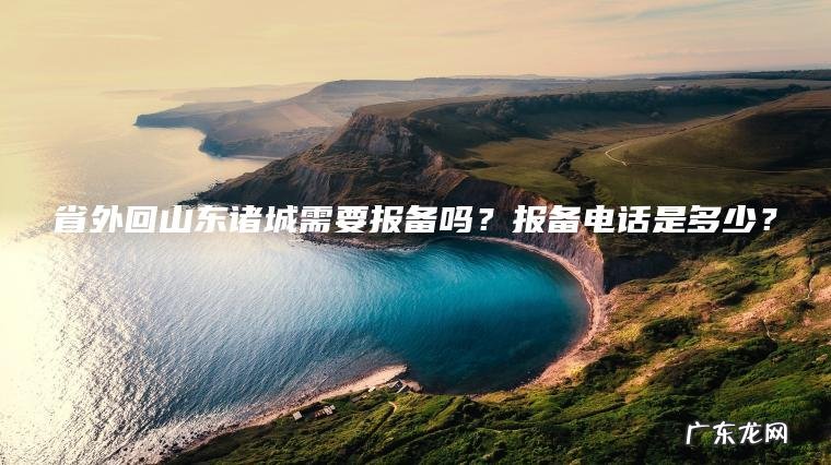 省外回山东诸城需要报备吗？报备电话是多少？