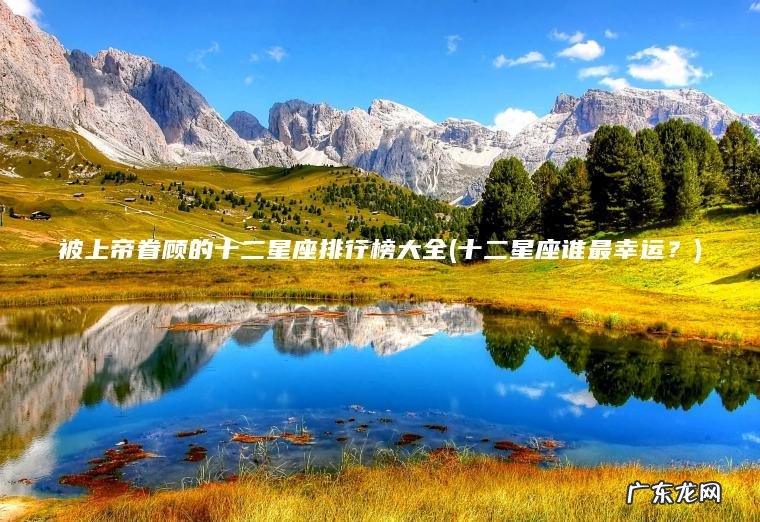 被上帝眷顾的十二星座排行榜大全(十二星座谁最幸运？)