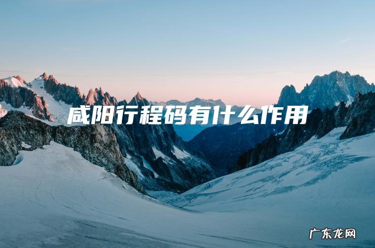 咸阳行程码有什么作用