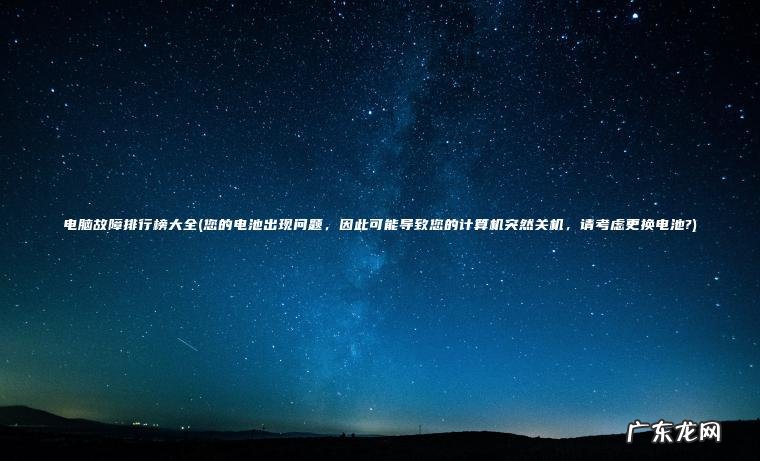 电脑故障排行榜大全(您的电池出现问题， 因此可能导致您的计算机突然关机， 请考虑更换电池?)