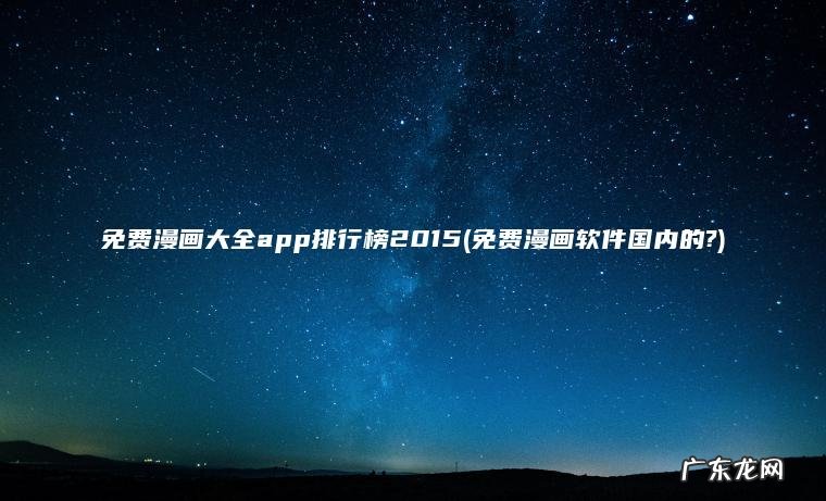 免费漫画大全app排行榜2015(免费漫画软件国内的?)