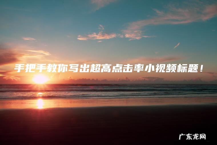 手把手教你写出超高点击率小视频标题！