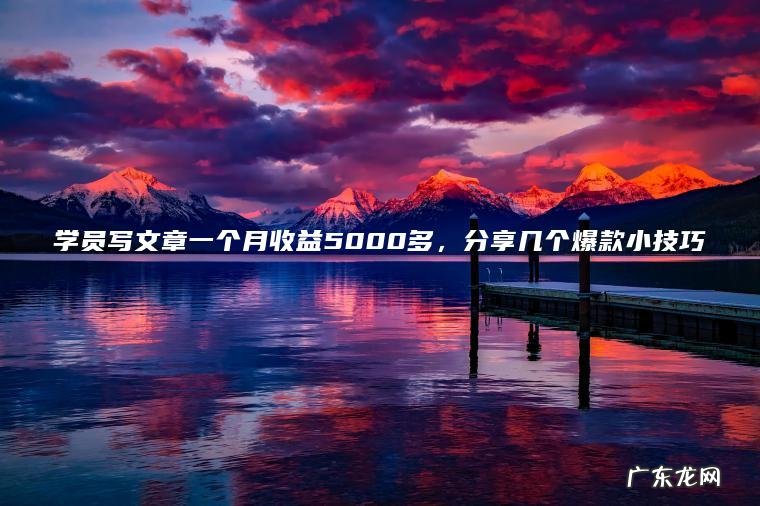 学员写文章一个月收益5000多 ， 分享几个爆款小技巧