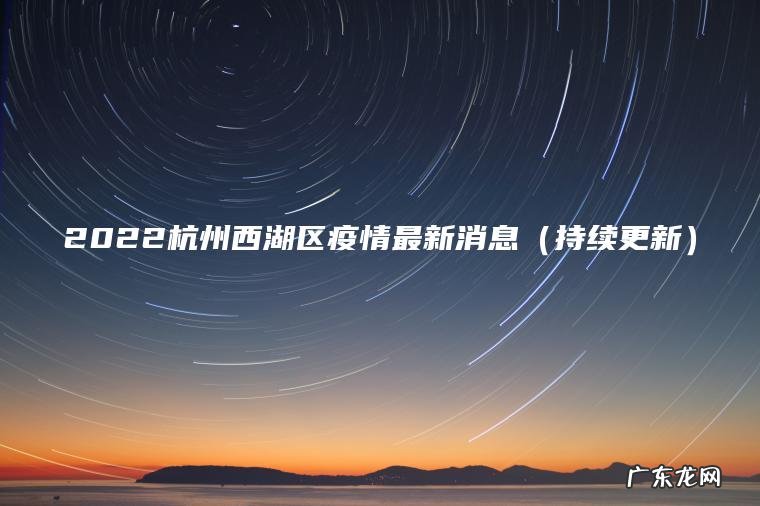 2022杭州西湖区疫情最新消息（持续更新）