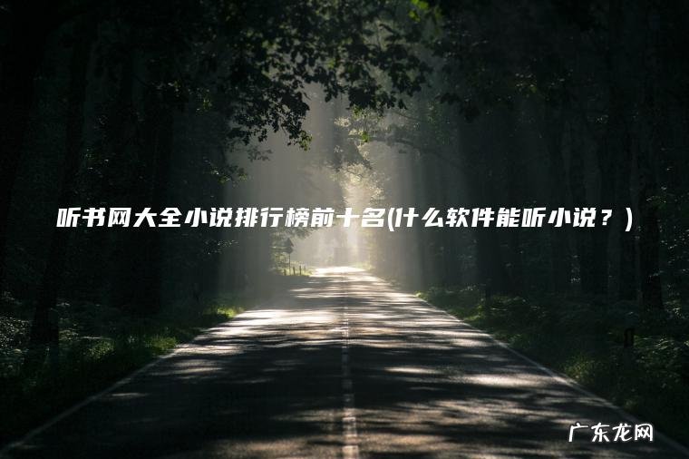听书网大全小说排行榜前十名(什么软件能听小说？)