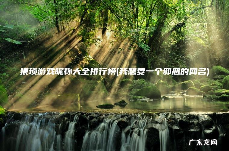 猥琐游戏昵称大全排行榜(我想要一个邪恶的网名)