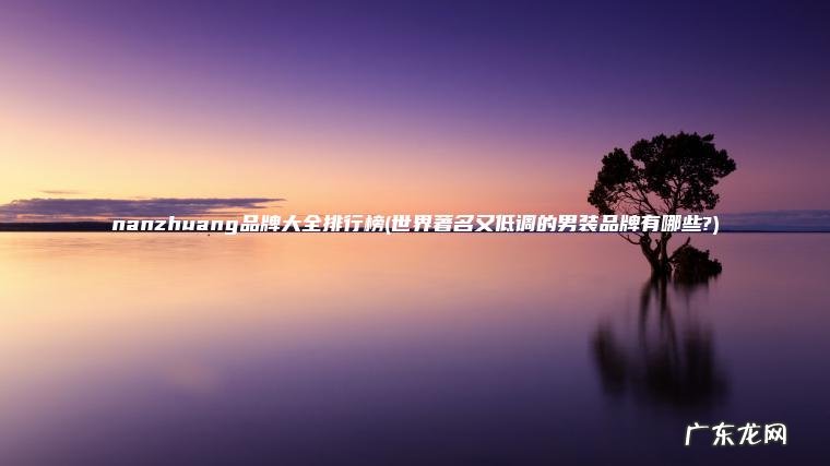 nanzhuang品牌大全排行榜(世界著名又低调的男装品牌有哪些?)
