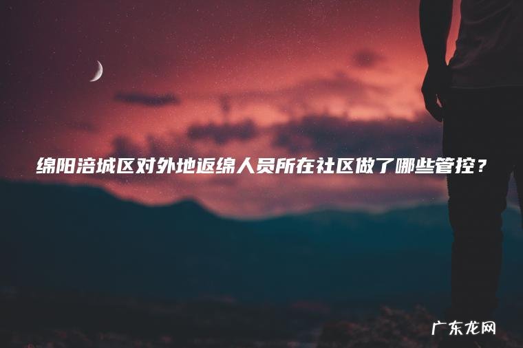 绵阳涪城区对外地返绵人员所在社区做了哪些管控？