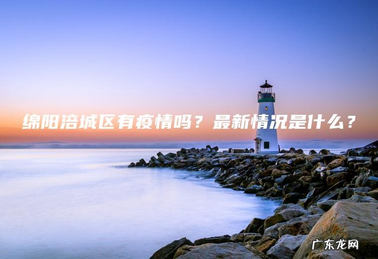 绵阳涪城区有疫情吗？最新情况是什么？