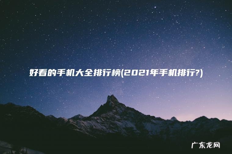 好看的手机大全排行榜(2021年手机排行?)
