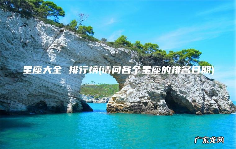星座大全 排行榜(请问各个星座的排名日期)