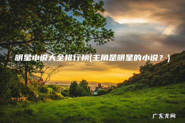 明星小说大全排行榜(主角是明星的小说？)