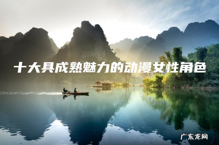 十大具成熟魅力的动漫女性角色