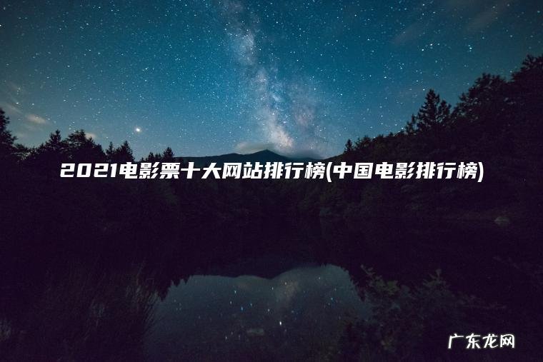 2021电影票十大网站排行榜(中国电影排行榜)