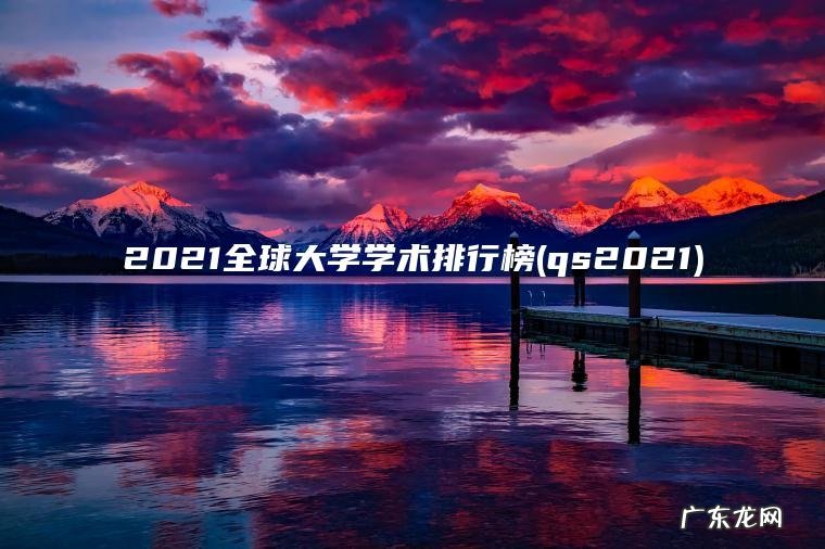 2021全球大学学术排行榜(qs2021)
