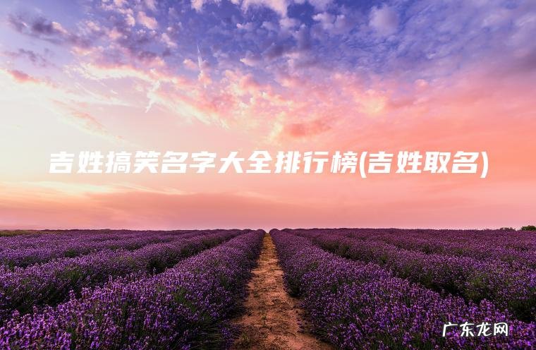 吉姓搞笑名字大全排行榜(吉姓取名)