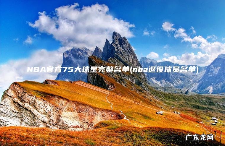 NBA官方75大球星完整名单(nba退役球员名单)