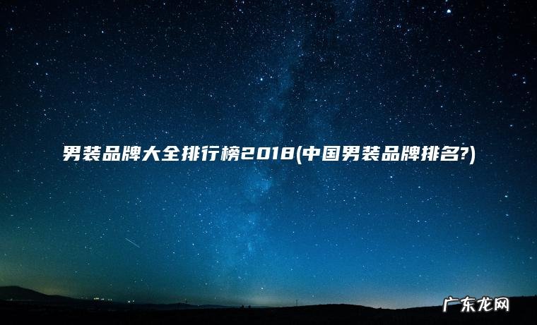 男装品牌大全排行榜2018(中国男装品牌排名?)