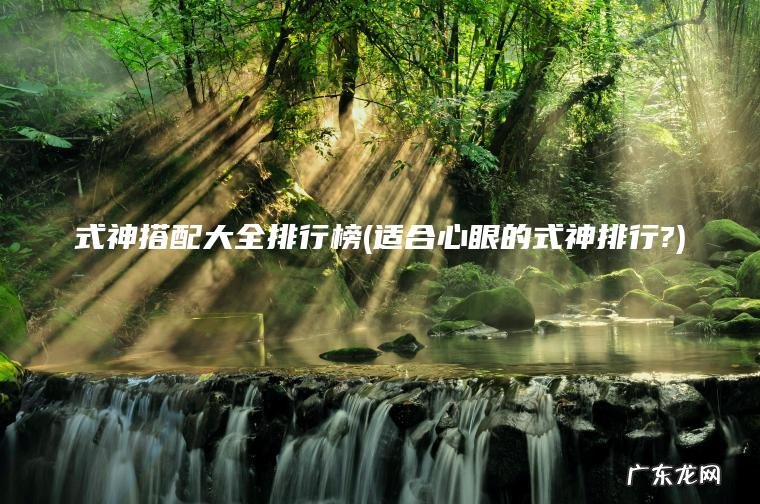 式神搭配大全排行榜(适合心眼的式神排行?)