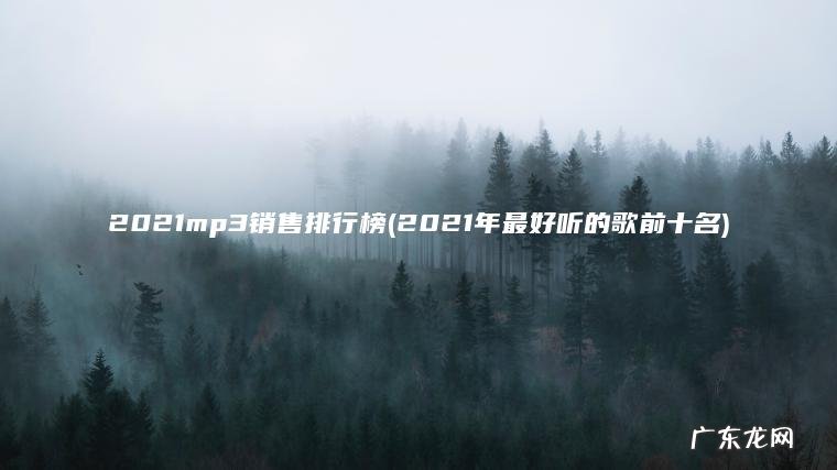 2021mp3销售排行榜(2021年最好听的歌前十名)