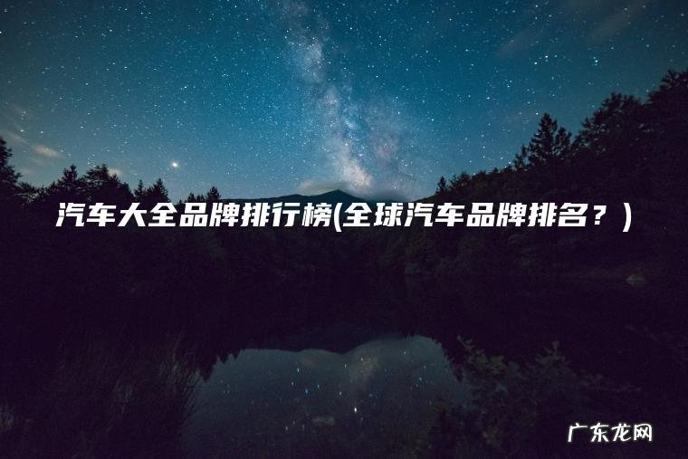 汽车大全品牌排行榜(全球汽车品牌排名？)