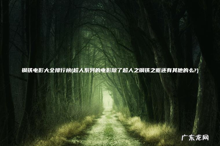 钢铁电影大全排行榜(超人系列的电影除了超人之钢铁之躯还有其他的么?)