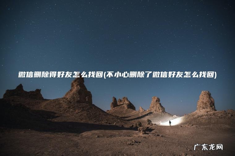 微信删除得好友怎么找回(不小心删除了微信好友怎么找回)