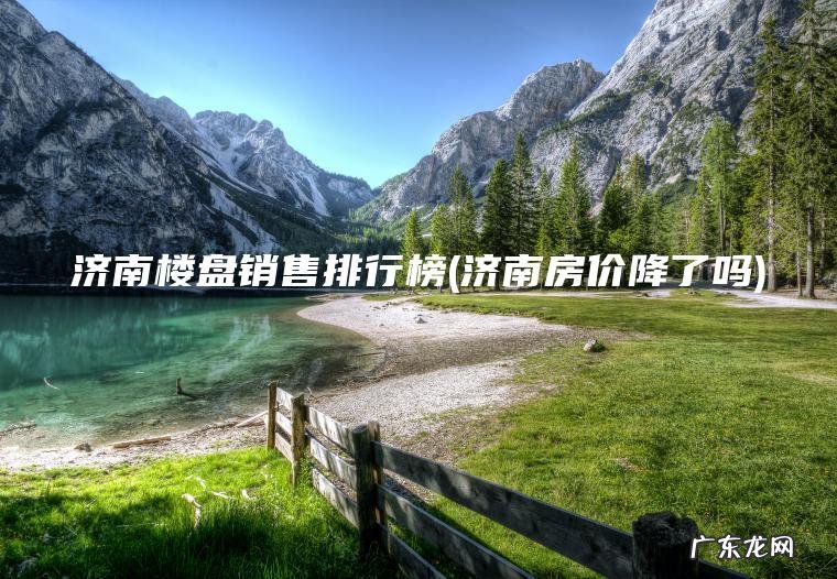 济南楼盘销售排行榜(济南房价降了吗)